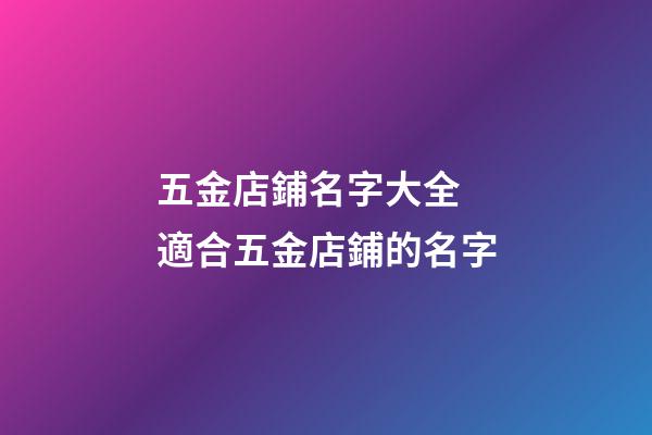 五金店鋪名字大全 適合五金店鋪的名字-第1張-店鋪起名-玄機派